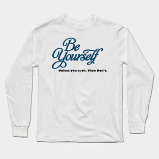 BE YOURSELF, UNLESS YOU DONT WANT TO Long Sleeve T-Shirt